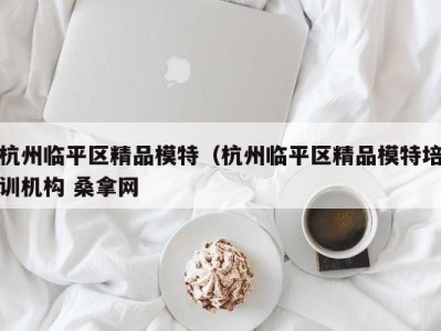 厦门杭州临平区精品模特（杭州临平区精品模特培训机构 桑拿网