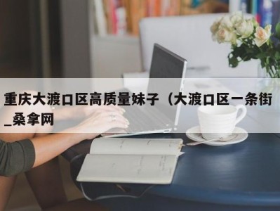 厦门重庆大渡口区高质量妹子（大渡口区一条街 _桑拿网