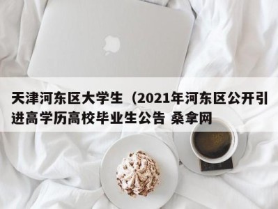 厦门天津河东区大学生（2021年河东区公开引进高学历高校毕业生公告 桑拿网