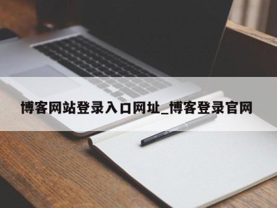 厦门博客网站登录入口网址_博客登录官网 