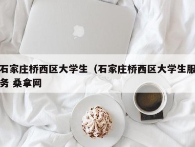 厦门石家庄桥西区大学生（石家庄桥西区大学生服务 桑拿网