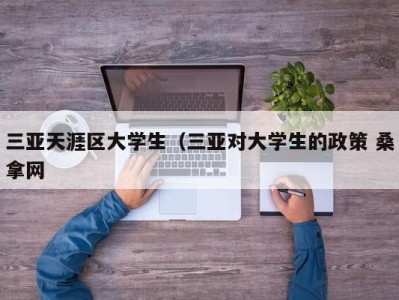 厦门三亚天涯区大学生（三亚对大学生的政策 桑拿网