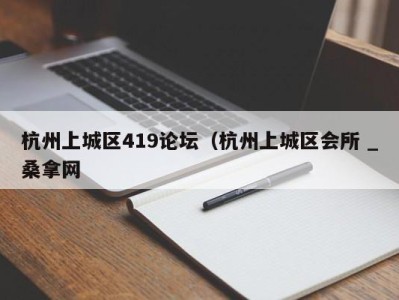 厦门杭州上城区419论坛（杭州上城区会所 _桑拿网