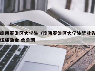 厦门南京秦淮区大学生（南京秦淮区大学生毕业入伍奖励金 桑拿网