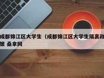 厦门成都锦江区大学生（成都锦江区大学生隔离政策 桑拿网