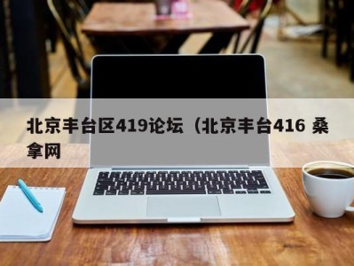 厦门北京丰台区419论坛（北京丰台416 桑拿网