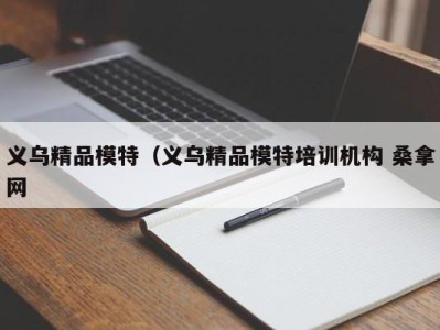 厦门义乌精品模特（义乌精品模特培训机构 桑拿网