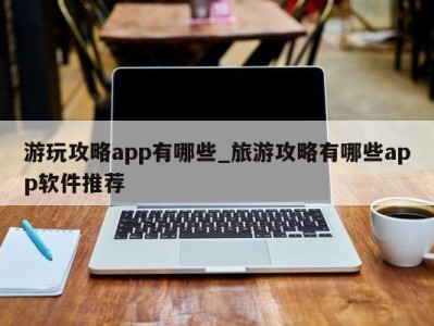 厦门游玩攻略app有哪些_旅游攻略有哪些app软件推荐 