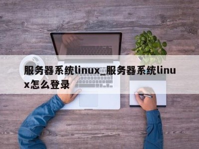 厦门服务器系统linux_服务器系统linux怎么登录 