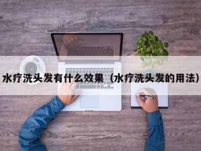 厦门水疗洗头发有什么效果（水疗洗头发的用法）