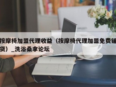 厦门按摩椅加盟代理收益（按摩椅代理加盟免费铺货）_洗浴桑拿论坛