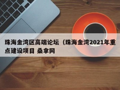 厦门珠海金湾区高端论坛（珠海金湾2021年重点建设项目 桑拿网