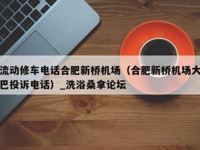 厦门流动修车电话合肥新桥机场（合肥新桥机场大巴投诉电话）_洗浴桑拿论坛