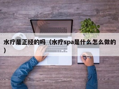 厦门水疗是正经的吗（水疗spa是什么怎么做的）