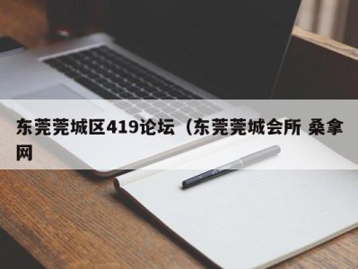 厦门东莞莞城区419论坛（东莞莞城会所 桑拿网