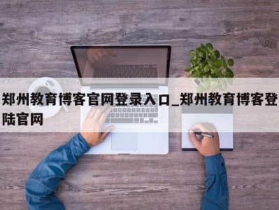 厦门郑州教育博客官网登录入口_郑州教育博客登陆官网 