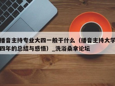 厦门播音主持专业大四一般干什么（播音主持大学四年的总结与感悟）_洗浴桑拿论坛