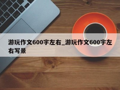 厦门游玩作文600字左右_游玩作文600字左右写景 