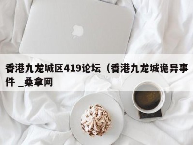 厦门香港九龙城区419论坛（香港九龙城诡异事件 _桑拿网