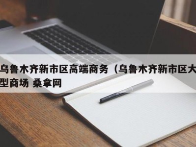 厦门乌鲁木齐新市区高端商务（乌鲁木齐新市区大型商场 桑拿网