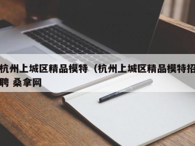 厦门杭州上城区精品模特（杭州上城区精品模特招聘 桑拿网