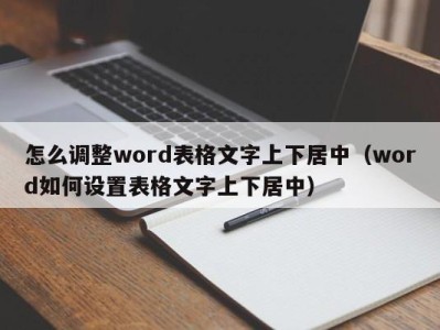 厦门怎么调整word表格文字上下居中（word如何设置表格文字上下居中）