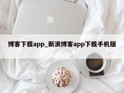 厦门博客下载app_新浪博客app下载手机版 