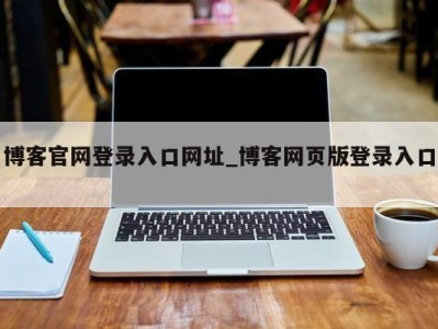 厦门博客官网登录入口网址_博客网页版登录入口 