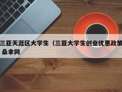 厦门三亚天涯区大学生（三亚大学生创业优惠政策 桑拿网