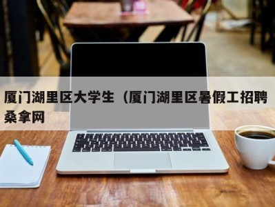 厦门湖里区大学生（厦门湖里区暑假工招聘 桑拿网