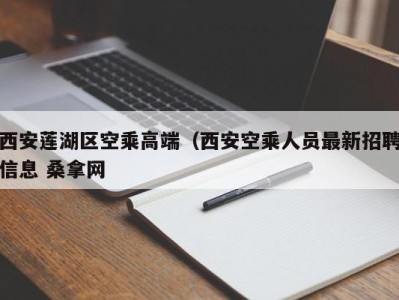 厦门西安莲湖区空乘高端（西安空乘人员最新招聘信息 桑拿网