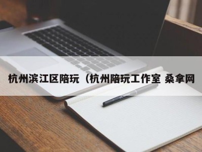 厦门杭州滨江区陪玩（杭州陪玩工作室 桑拿网