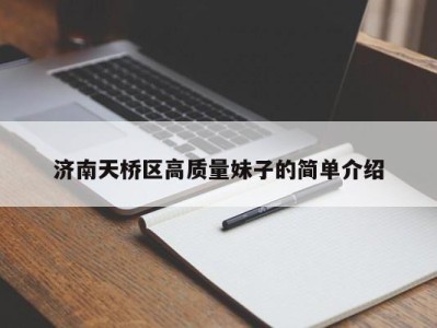 厦门济南天桥区高质量妹子的简单介绍