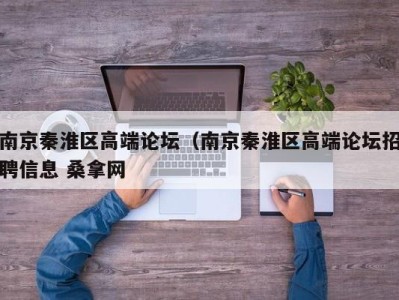 厦门南京秦淮区高端论坛（南京秦淮区高端论坛招聘信息 桑拿网