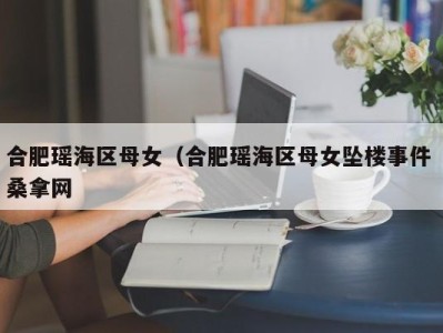 厦门合肥瑶海区母女（合肥瑶海区母女坠楼事件 桑拿网