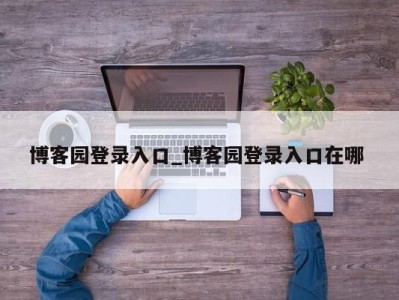 厦门博客园登录入口_博客园登录入口在哪 