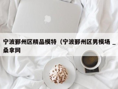 厦门宁波鄞州区精品模特（宁波鄞州区男模场 _桑拿网