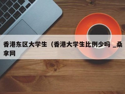 厦门香港东区大学生（香港大学生比例少吗 _桑拿网