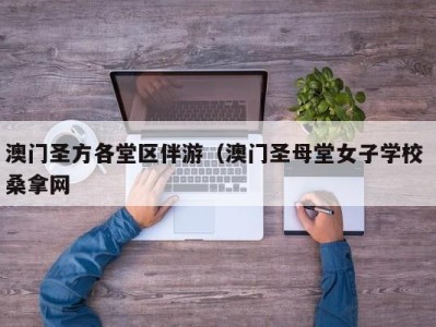 厦门澳门圣方各堂区伴游（澳门圣母堂女子学校 桑拿网