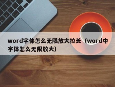 厦门word字体怎么无限放大拉长（word中字体怎么无限放大）