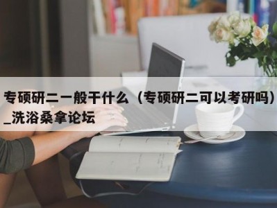 厦门专硕研二一般干什么（专硕研二可以考研吗）_洗浴桑拿论坛