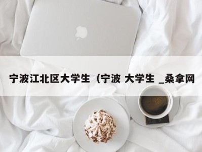 厦门宁波江北区大学生（宁波 大学生 _桑拿网