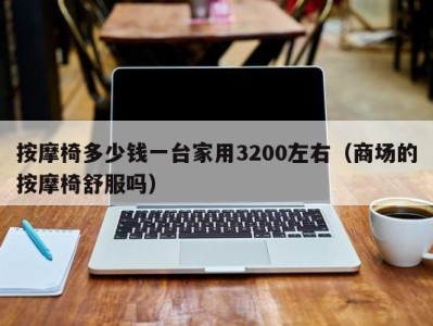 厦门按摩椅多少钱一台家用3200左右（商场的按摩椅舒服吗）