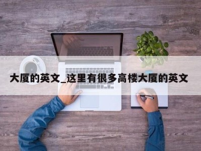 厦门大厦的英文_这里有很多高楼大厦的英文 