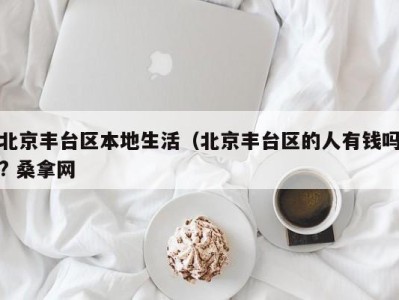 厦门北京丰台区本地生活（北京丰台区的人有钱吗? 桑拿网