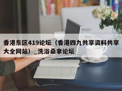 厦门香港东区419论坛（香港四九共享资料共享大全网站）_洗浴桑拿论坛