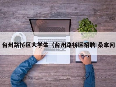 厦门台州路桥区大学生（台州路桥区招聘 桑拿网