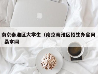 厦门南京秦淮区大学生（南京秦淮区招生办官网 _桑拿网