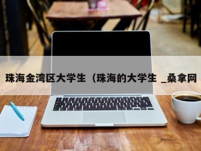 厦门珠海金湾区大学生（珠海的大学生 _桑拿网