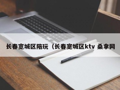 厦门长春宽城区陪玩（长春宽城区ktv 桑拿网